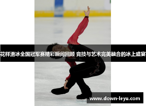 花样滑冰全国冠军赛精彩瞬间回顾 竞技与艺术完美融合的冰上盛宴
