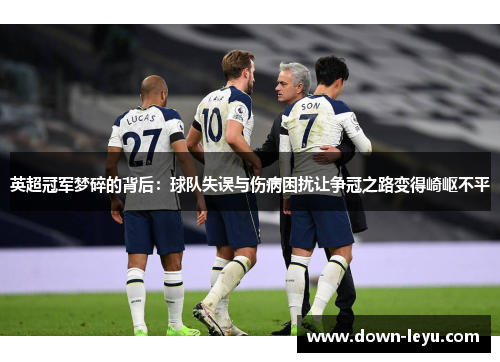 英超冠军梦碎的背后：球队失误与伤病困扰让争冠之路变得崎岖不平