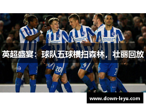 英超盛宴:球队五球横扫森林,壮丽回放 英超盛宴:球队五球横扫森林,壮丽回放