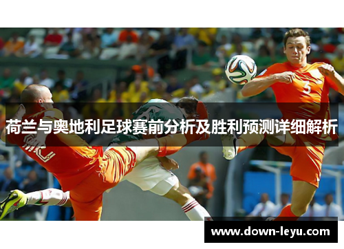 荷兰与奥地利足球赛前分析及胜利预测详细解析 荷兰与奥地利足球赛前分析及胜利预测详细解析