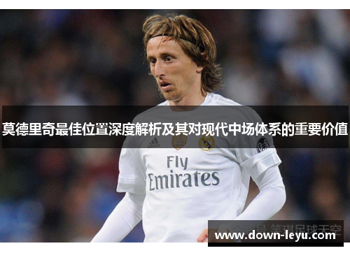 莫德里奇最佳位置深度解析及其对现代中场体系的重要价值 莫德里奇最佳位置深度解析及其对现代中场体系的重要价值