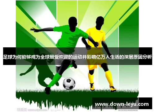 足球为何能够成为全球最受欢迎的运动并影响亿万人生活的深层原因分析