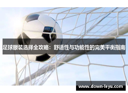 足球服装选择全攻略：舒适性与功能性的完美平衡指南