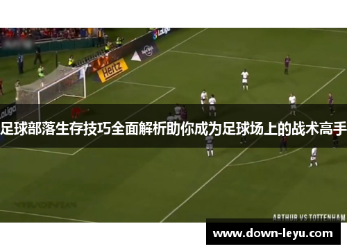 足球部落生存技巧全面解析助你成为足球场上的战术高手