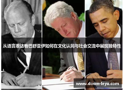 从语言表达看巴舒亚伊如何在文化认同与社会交流中展现独特性 从语言表达看巴舒亚伊如何在文化认同与社会交流中展现独特性