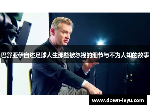 巴舒亚伊自述足球人生那些被忽视的细节与不为人知的故事