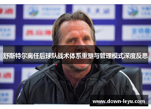 舒斯特尔离任后球队战术体系重塑与管理模式深度反思