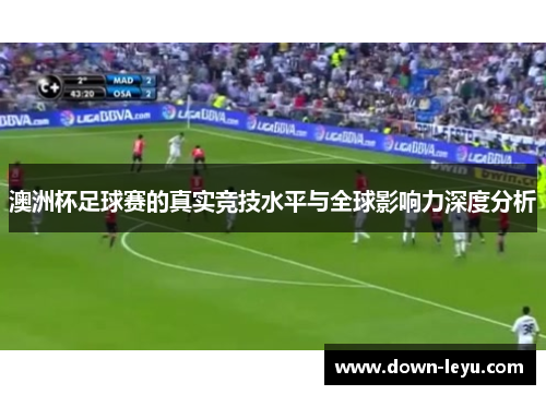 澳洲杯足球赛的真实竞技水平与全球影响力深度分析