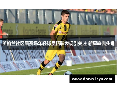 英格兰社区盾赛场年轻球员精彩表现引关注 新星崭露头角