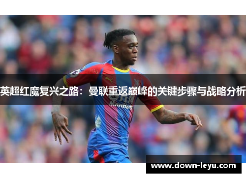 英超红魔复兴之路：曼联重返巅峰的关键步骤与战略分析