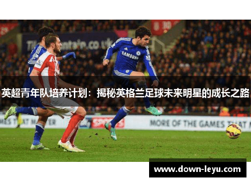 英超青年队培养计划：揭秘英格兰足球未来明星的成长之路