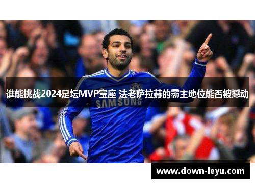 谁能挑战2024足坛MVP宝座 法老萨拉赫的霸主地位能否被撼动