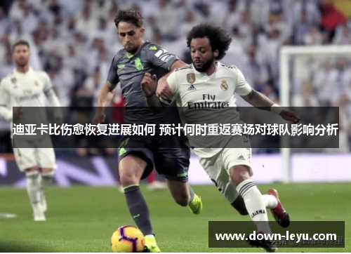 迪亚卡比伤愈恢复进展如何 预计何时重返赛场对球队影响分析