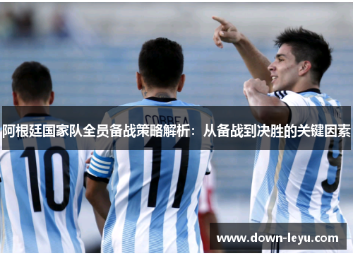 阿根廷国家队全员备战策略解析：从备战到决胜的关键因素