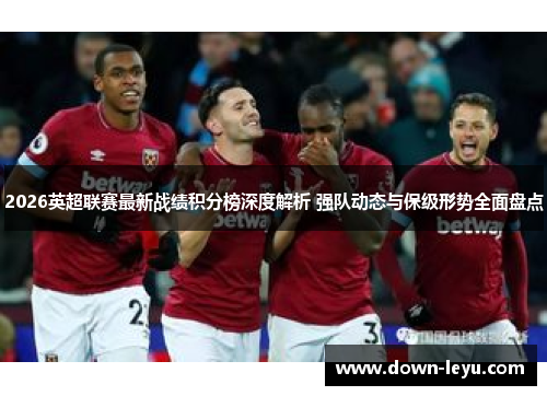 2026英超联赛最新战绩积分榜深度解析 强队动态与保级形势全面盘点