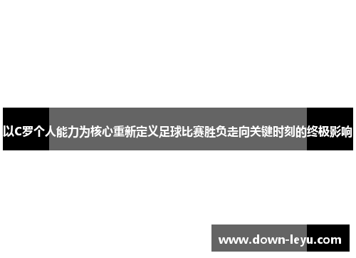 以C罗个人能力为核心重新定义足球比赛胜负走向关键时刻的终极影响
