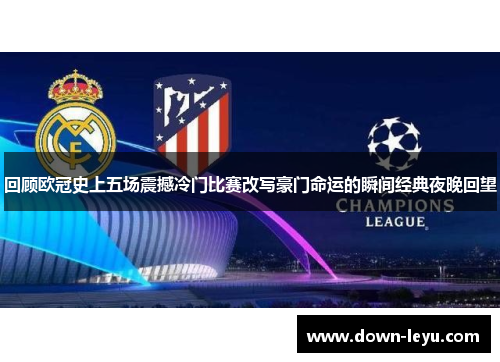 回顾欧冠史上五场震撼冷门比赛改写豪门命运的瞬间经典夜晚回望