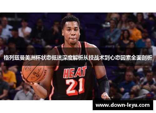 格列兹曼美洲杯状态低迷深度解析从技战术到心态因素全面剖析