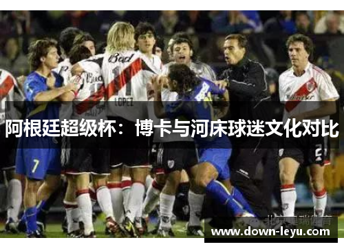 阿根廷超级杯:博卡与河床球迷文化对比 阿根廷超级杯:博卡与河床球迷文化对比