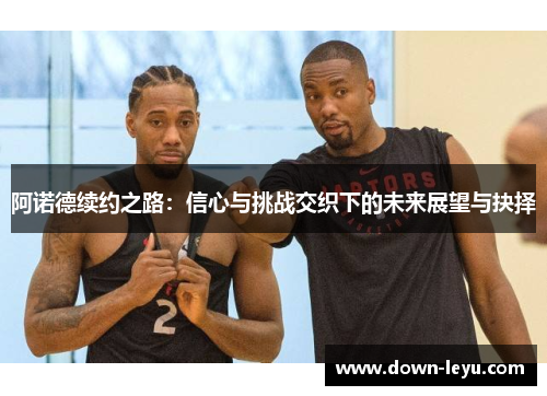 阿诺德续约之路:信心与挑战交织下的未来展望与抉择 阿诺德续约之路:信心与挑战交织下的未来展望与抉择