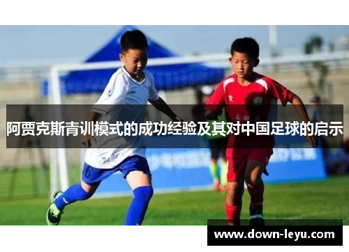 阿贾克斯青训模式的成功经验及其对中国足球的启示 阿贾克斯青训模式的成功经验及其对中国足球的启示