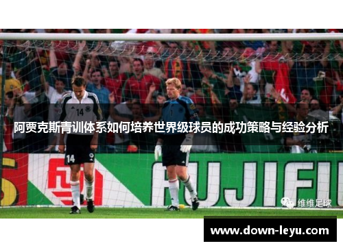 阿贾克斯青训体系如何培养世界级球员的成功策略与经验分析