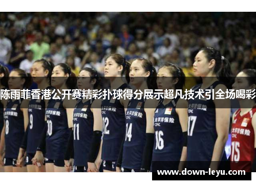 陈雨菲香港公开赛精彩扑球得分展示超凡技术引全场喝彩