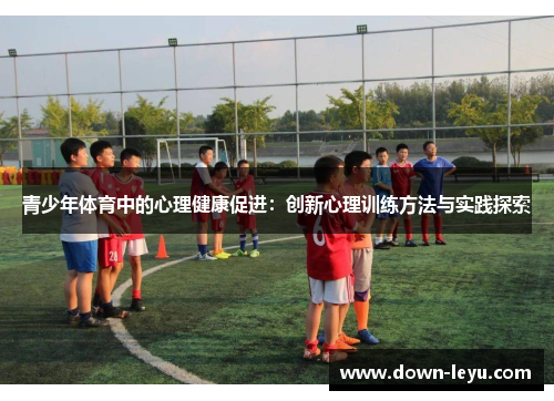 青少年体育中的心理健康促进:创新心理训练方法与实践探索 青少年体育中的心理健康促进:创新心理训练方法与实践探索