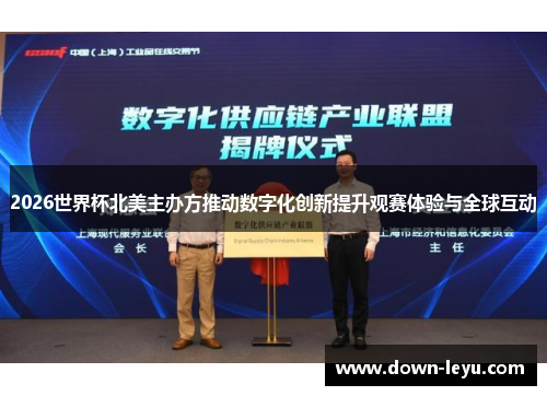 2026世界杯北美主办方推动数字化创新提升观赛体验与全球互动 2026世界杯北美主办方推动数字化创新提升观赛体验与全球互动