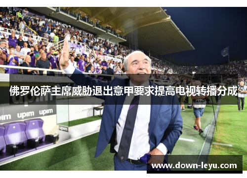 佛罗伦萨主席威胁退出意甲要求提高电视转播分成