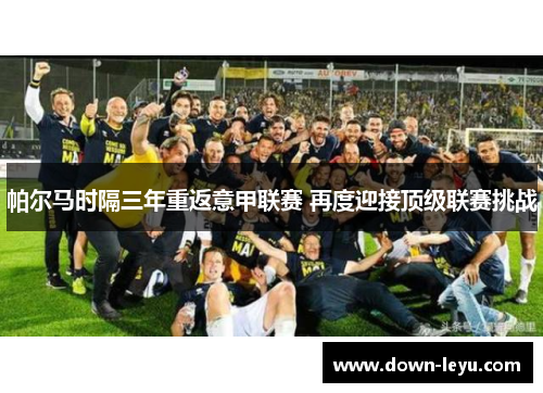 帕尔马时隔三年重返意甲联赛 再度迎接顶级联赛挑战