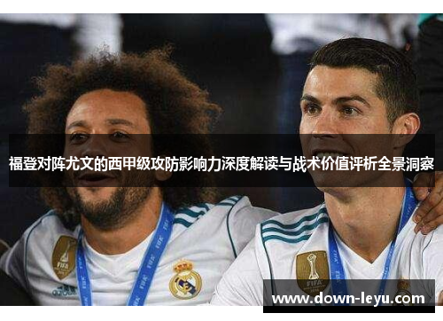 福登对阵尤文的西甲级攻防影响力深度解读与战术价值评析全景洞察