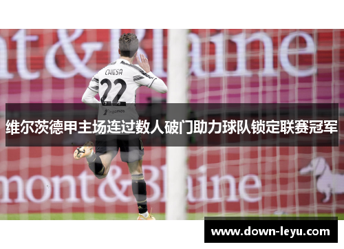 维尔茨德甲主场连过数人破门助力球队锁定联赛冠军 维尔茨德甲主场连过数人破门助力球队锁定联赛冠军