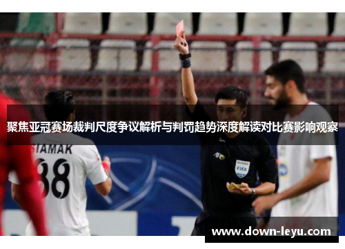 聚焦亚冠赛场裁判尺度争议解析与判罚趋势深度解读对比赛影响观察 聚焦亚冠赛场裁判尺度争议解析与判罚趋势深度解读对比赛影响观察