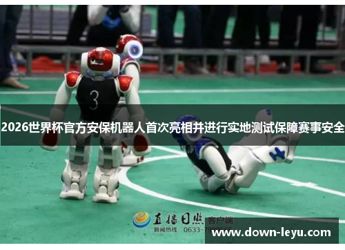 2026世界杯官方安保机器人首次亮相并进行实地测试保障赛事安全 2026世界杯官方安保机器人首次亮相并进行实地测试保障赛事安全